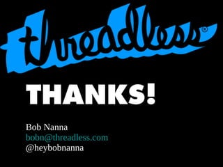 THANKS!
Bob Nanna
bobn@threadless.com
@heybobnanna

 