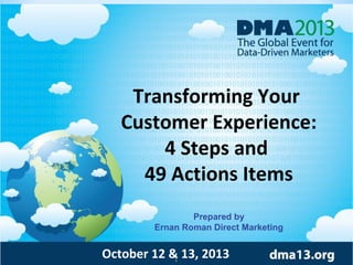 Transforming Your
Customer Experience:
4 Steps and
49 Actions Items
Prepared by
Ernan Roman Direct Marketing

October 12 & 13, 2013
1

 