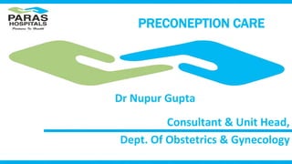 Consultant & Unit Head,
Dept. Of Obstetrics & Gynecology
PRECONEPTION CARE
Dr Nupur Gupta
 