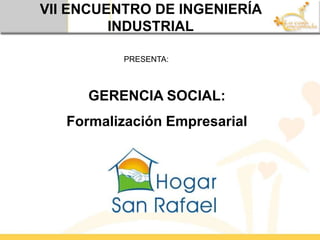 VII ENCUENTRO DE INGENIERÍA INDUSTRIAL PRESENTA: GERENCIA SOCIAL: Formalización Empresarial 