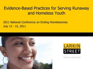 Evidence-Based Practices for Serving Runaway and Homeless Youth 2011 National Conference on Ending Homelessness July 13 - 15, 2011 