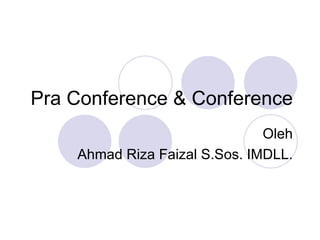 Pra Conference & Conference Oleh Ahmad Riza Faizal S.Sos. IMDLL. 