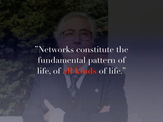 ”Networks constitute the
 fundamental pattern of
 life, of all kinds of life.”
 