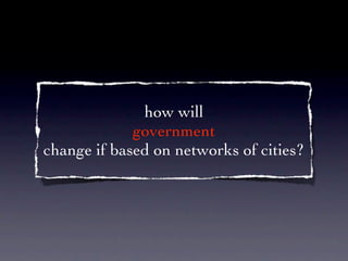 how will
             government
change if based on networks of cities?
 
