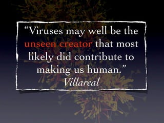 “Viruses may well be the
unseen creator that most
 likely did contribute to
   making us human.”
         Villareal
 