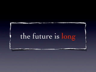 the future is long
 