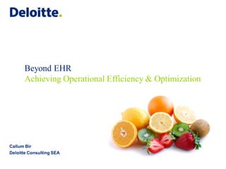 Beyond EHR
      Achieving Operational Efficiency & Optimization




Callum Bir
Deloitte Consulting SEA
 