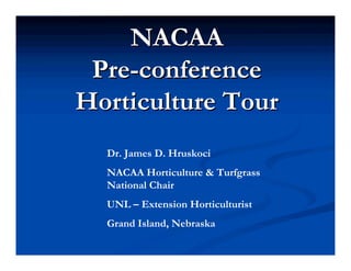 NACAA
 Pre-conference
Horticulture Tour
  Dr. James D. Hruskoci
  NACAA Horticulture & Turfgrass
  National Chair
  UNL – Extension Horticulturist
  Grand Island, Nebraska
 