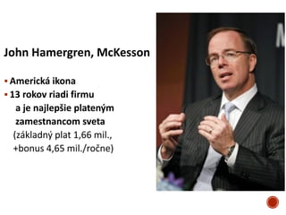 John Hamergren, McKesson
 Americká ikona
 13 rokov riadi firmu
a je najlepšie plateným
zamestnancom sveta
(základný plat...