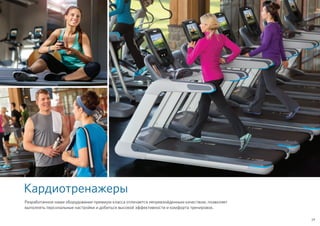 Кардиотренажеры
Разработанное нами оборудование премиум класса отличается непревзойденным качеством, позволяет
выполнять персональные настройки и добиться высокой эффективности и комфорта тренировок.
29
 