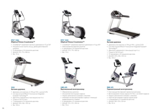 946i
Беговая дорожка
• 	Диапазон угла наклона: от 0% до 15% с шагом 0,5%
• 	Система Ground Effects®/технология Integrated Footplant
Technology™
• 	Двигатель переменного тока мощностью 4 л.с
• 	Скорость 0,8–20 км/ч
• 	13 тренировок и 24 показателя дисплея
• 	ДxШxВ: 204 x 86 x 150 см
•	Вес: 150 кг
932i
Беговая дорожка
• 	Диапазон угла наклона: от 0% до 15% с шагом 0,5%
• 	Система Ground Effects®/технология Integrated
Footplant Technology™
• 	Двигатель переменного тока мощностью 4 л.с
• 	Скорость 0,8–20 км/ч
• 	7 тренировок и 14 показателя дисплея
• 	ДxШxВ: 204 x 86 x 150 см
•	Вес: 150 кг
EFX® 536i
Elliptical Fitness Crosstrainer™
• 	CrossRamp®: изменение наклона в диапазоне от 15 до 40°
• 	Нагрузка на все группы мышц, движущиеся верхние
рукоятки
• 	6 тренировок и 14 показателя дисплея
• 	ДxШxВ: 213 x 79 x 168 см
•	Вес: 111 кг
EFX® 532i
Elliptical Fitness Crosstrainer™
• 	CrossRamp®: изменение наклона в диапазоне от 15 до 40°
• 	Фиксированные верхние рукоятки
• 	6 тренировок и 14 показателя дисплея
• 	ДxШxВ: 213 x 79 x 168 см
•	Вес: 111 кг
UBK 615
Вертикальный велотренажер
• 	Обрезиненные рукоятки
• 	Улучшенная конструкция сиденья
• 	Педали увеличенного размера с ремнями
• 	Знакомая система регулировки сиденья с помощью
выдвигающегося стержня
• 	6 тренировок и 12 показателя дисплея
• 	ДxШxВ: 122 x 53 x 146 см
•	Вес: 70 кг
RBK 615
Горизонтальный велотренажер
• 	Конструкция без верхней горизонтальной рамы
• 	Вентилируемая спинка сиденья Air Flex с системой подвески
• 	Педали увеличенного размера с ремнями
• 	Простая регулировка сиденья одной рукой
• 	6 тренировок и 12 показателя дисплея
• 	ДxШxВ: 168 x 58 x 124 см
•	Вес: 92 кг
46
 