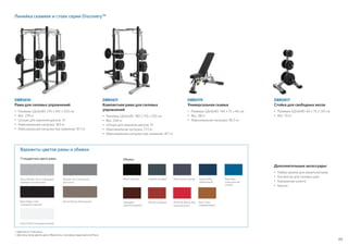 69
DBR0119
Универсальная скамья
•	Размеры (ДxШxВ): 140 x 75 x 46 см
•	Вес: 48 кг
•	Максимальная нагрузка: 181,5 кг
Линейка скамеек и стоек серии Discovery™
•	Цвета могут отличаться.
•	Доступны также другие цвета. Обратитесь к торговому представителю Precor.
Black Magic Gloss
(глянцевый черный)
Стандартные цвета рамы
Gloss Metallic Silver (глянцевый
серебристый металлик)
Gloss White (глянцевый белый)
Metallic Ash (пепельный
металлик)
Desert Bronze (бронзовый)
Варианты цветов рамы и обивки
Slate (темно-серый)Graphite (графит)
Обивка
Black (черный) Imperial Blue
(фиалковый)
Paprika (паприка) American Beauty Red
(красная роза)
Terra Cotta
(терракотовый)
Royal Blue
(насыщенный
синий)
Mahogany
(красное дерево)
DBR0611
Компактная рама для силовых
упражнений
•	Размеры (ДxШxВ): 180 x 155 x 250 см
•	Вес: 206 кг
•	Штыри для хранения дисков: 10
•	Максимальная нагрузка: 272 кг
•	Максимальная нагрузка при хранении: 817 кг
DBR0610
Рама для силовых упражнений
•	Размеры (ДxШxВ): 210 x 160 x 250 см
•	Вес: 278 кг
•	Штыри для хранения дисков: 10
•	Максимальная нагрузка: 363 кг
•	Максимальная нагрузка при хранении: 817 кг
DBR0817
Стойка для свободных весов
•	Размеры (ДxШxВ): 65 x 75 x 120 см
•	Вес: 35 кг
Дополнительные аксессуары:
•	Набор крюков для амортизаторов
•	Коннектор для силовых рам
•	Борцовская штанга
•	Брусья
 