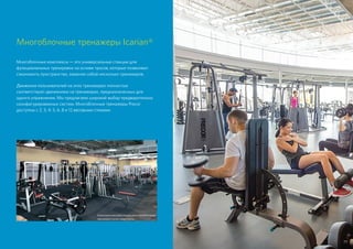 Многоблочные тренажеры Icarian®
Многоблочные комплексы — это универсальные станции для
функциональных тренировок на основе тросов, которые позволяют
сэкономить пространство, заменяя собой несколько тренажеров.
Движения пользователей на этих тренажерах полностью
соответствуют движениям на тренажерах, предназначенных для
одного упражнения. Мы предлагаем широкий выбор предварительно
сконфигурированных систем. Многоблочные тренажеры Precor
доступны с 2, 3, 4, 5, 6, 8 и 12 весовыми стеками.
CW2501 с 8 стеками
модульный
Зачехления весовых стеков для многоблочного
тренажера Icarian недоступны
77
 
