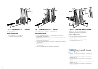 Тяга сверху, гребная тяга, трицепс, колонна для тяги
Другие конфигурации
•	CW2131: Тяга сверху, гребная тяга, колонна для тяги, отжимание/
подтягивание с противовесом
•	CW2137: Тяга сверху, гребная тяга, колонна для тяги, колонна для тяги
•	CW2151: Тяга сверху, тяга сверху, колонна для тяги, отжимание/
подтягивание с противовесом
•	CW2163: Тяга сверху, гребная тяга, трицепс, отжимание/подтягивание
с противовесом
•	CW2180: Перекрестная тяга, тяга сверху, отжимание/подтягивание
с противовесом
•	CW2190: Перекрестная тяга, тяга сверху, гребная тяга
CW2168 Комплекс на 4 станцийCW2004 Комплекс на 2 станций
Тяга сверху, гребная тяга
Другие конфигурации
•	CW2006: Гребная тяга, гребная тяга
•	CW2008: Тяга сверху, тяга сверху
Перекрестная тяга, тяга сверху, гребная тяга,
отжимание/подтягивание с противовесом
Другие конфигурации
•	CW2200: Перекрестная тяга, тяга сверху,
гребная тяга, колонна для тяги
•	CW2205: Перекрестная тяга, тяга сверху,
гребная тяга, колонна для тяги
CW2201 Комплекс на 5 станций
Другие конфигурации
•	CW2055: Отжимание/подтягивание с противовесом,
перекрестная тяга
•	CW2151: Отжимание/подтягивание с противовесом,
перекрестная тяга
•	CW2200: Отжимание/подтягивание с противовесом,
перекрестная тяга
•	CW2502: Отжимание/подтягивание с противовесом,
перекрестная тяга
•	CW2912: Отжимание/подтягивание с противовесом,
перекрестная тяга
CW2055 Комплекс на 3 станций
78
 