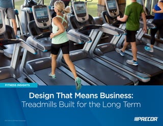 P09r.e17c.2o0r1 4W | ©h i2t0e1p4a Ppreecorr Incorporated Last Modified: Jan 2, 2013 | © 2013 Precor Incorporated 1 
FITNESS INSIGHTS 
Design That Means Business: 
Treadmills Built for the Long Term 
 