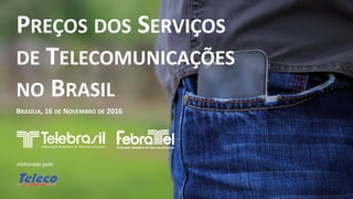 elaborado pela
PREÇOS DOS SERVIÇOS
DE TELECOMUNICAÇÕES
NO BRASIL
BRASÍLIA, 16 DE NOVEMBRO DE 2016
 