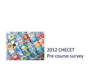 2012 CHECET
Pre course survey
 