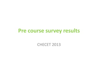 Pre course survey results

       CHECET 2013
 