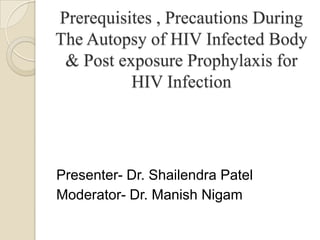 Prerequisites , Precautions During
The Autopsy of HIV Infected Body
& Post exposure Prophylaxis for
HIV Infection
Presenter- Dr. Shailendra Patel
Moderator- Dr. Manish Nigam
 