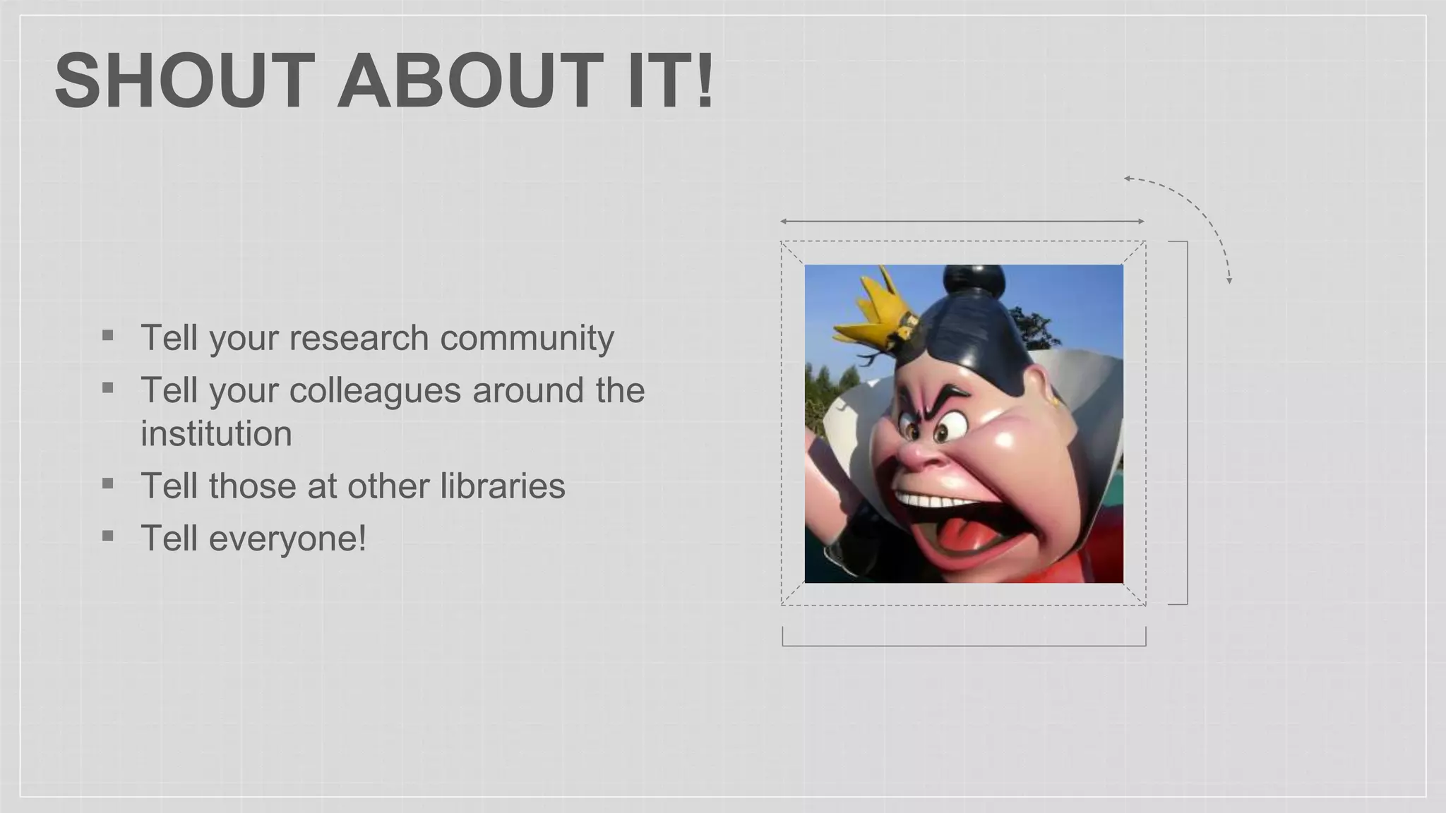 SHOUT ABOUT IT!
▪ Tell your research community
▪ Tell your colleagues around the
institution
▪ Tell those at other libraries
▪ Tell everyone!
 