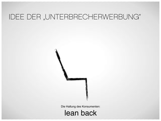 IDEE DER „UNTERBRECHERWERBUNG“




           Die Haltung des Konsumenten:

             lean back
 