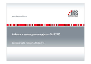 Кабельное телевидение в цифрах– 2014/2015
Выставка CSTB. Telecom & Media 2015
 