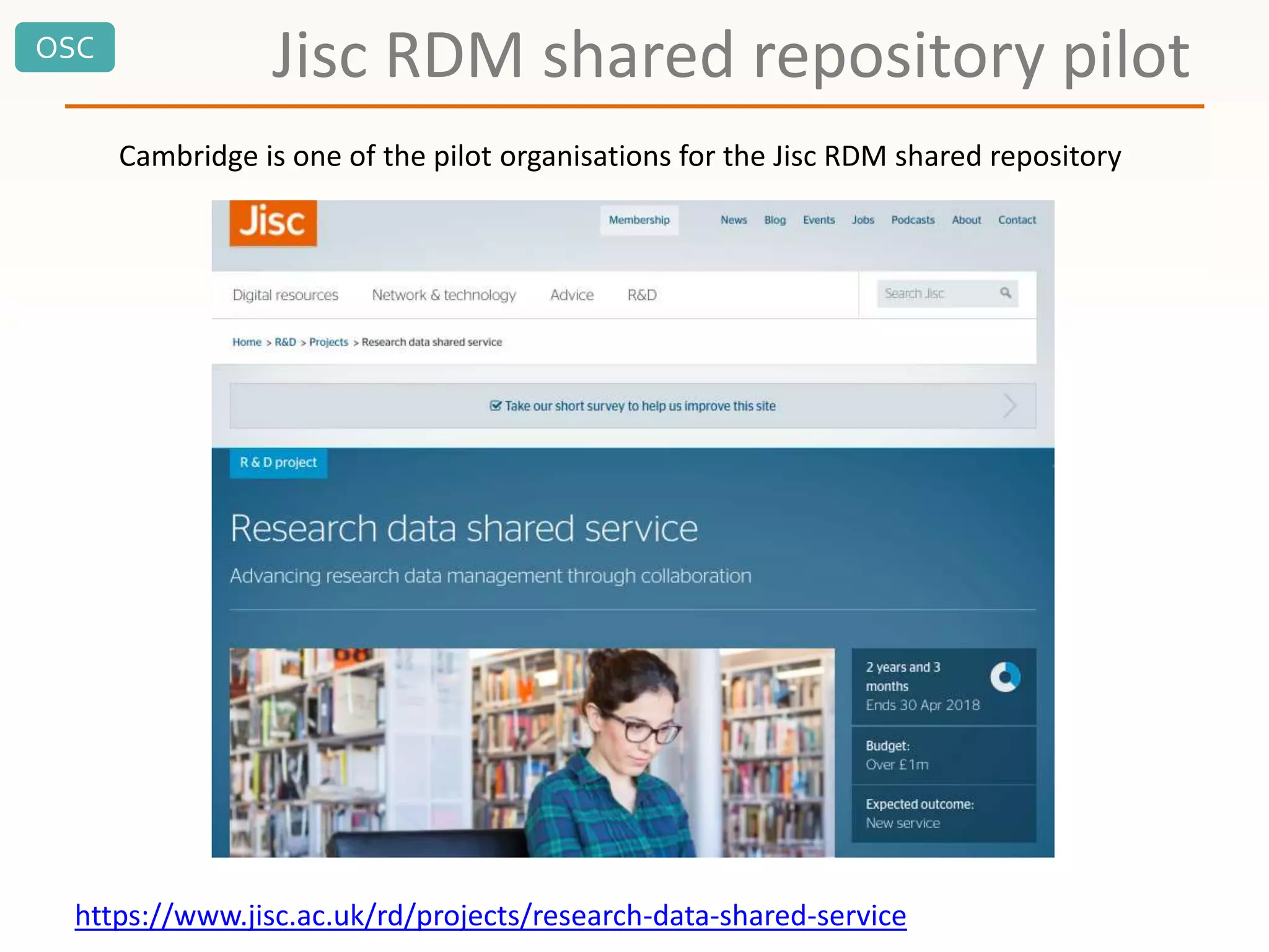 OSC
Jisc RDM shared repository pilot
https://www.jisc.ac.uk/rd/projects/research-data-shared-service
Cambridge is one of the pilot organisations for the Jisc RDM shared repository
 