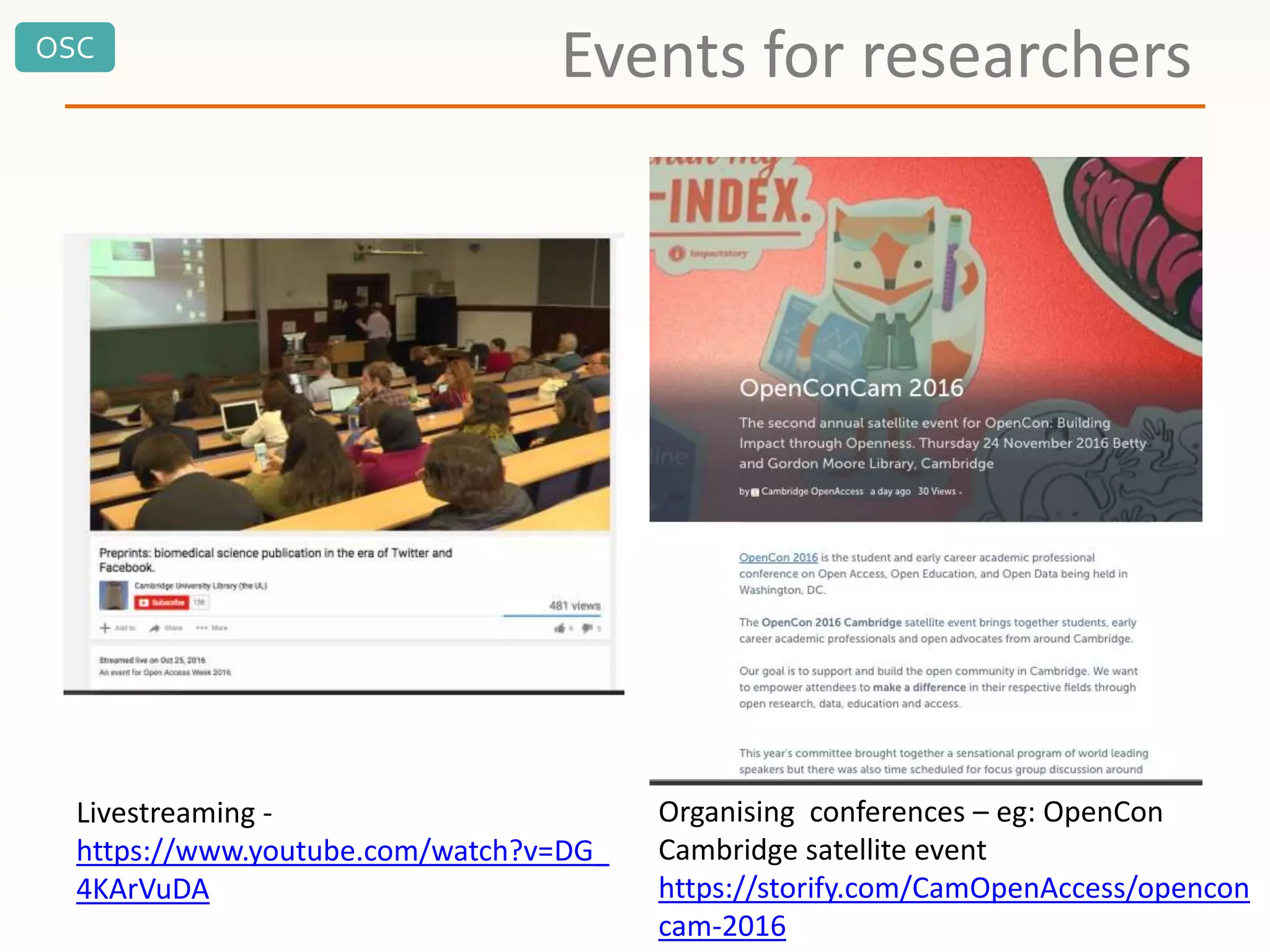OSC
Events for researchers
Livestreaming -
https://www.youtube.com/watch?v=DG_
4KArVuDA
Organising conferences – eg: OpenCon
Cambridge satellite event
https://storify.com/CamOpenAccess/opencon
cam-2016
 