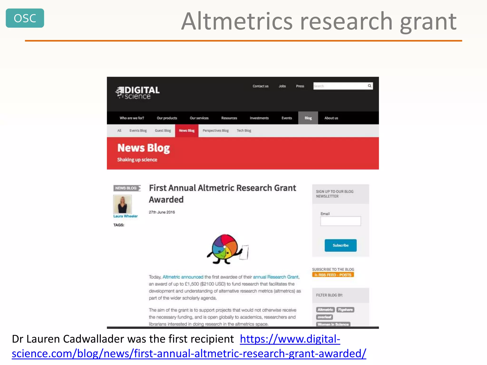 OSC
Altmetrics research grant
Dr Lauren Cadwallader was the first recipient https://www.digital-
science.com/blog/news/first-annual-altmetric-research-grant-awarded/
 