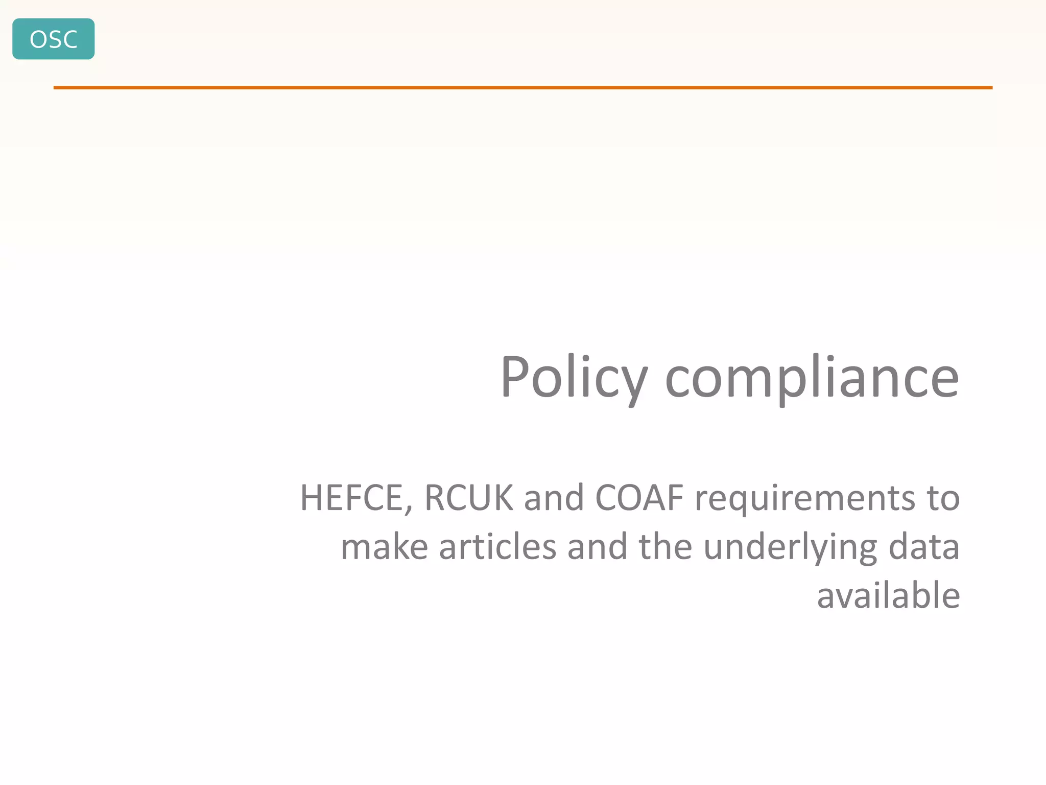 OSC
Policy compliance
HEFCE, RCUK and COAF requirements to
make articles and the underlying data
available
 