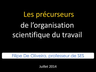 Les précurseurs
de l’organisation
scientifique du travail
Filipe De Oliveira, professeur de SES
Juillet 2014
 