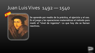 Se aprende por medio de la práctica, el ejercicio y el uso.
Es el juego y las operaciones matemáticas el método para
medir el “nivel de ingenios”. Lo que hoy día se llaman
reactivos.

 