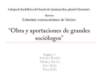 Colegio de Bachilleres del Estado de Quintana Roo, plantel Chetumal 1

                               Materia
           Estructura socioeconómica de México




                             Equipo 3:
 