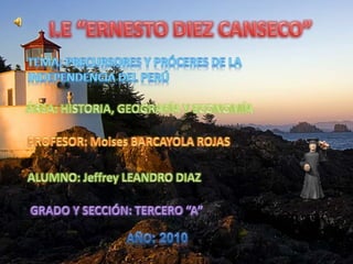 I.E “ERNESTO DIEZ CANSECO” TEMA: precursores y próceres de la independencia del Perú   ÁREA: HISTORIA, GEOGRAFÍA Y ECONOMÍA PROFESOR: Moises BARCAYOLA ROJAS ALUMNO: Jeffrey LEANDRO DIAZ GRADO Y SECCIÓN: TERCERO “A” AÑO: 2010 