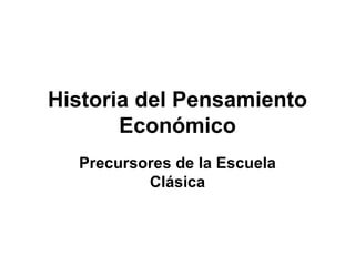 Historia del Pensamiento Económico Precursores de la Escuela Clásica 