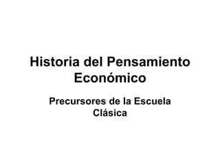 Historia del Pensamiento Económico Precursores de la Escuela Clásica 