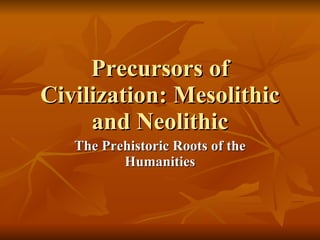 Precursors of Civilization: Mesolithic and Neolithic The Prehistoric Roots of the Humanities 