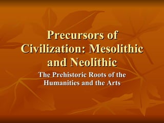 Precursors of Civilization: Mesolithic and Neolithic The Prehistoric Roots of the Humanities and the Arts 