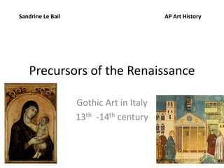 Sandrine Le Bail AP Art History 
Precursors of the Renaissance 
Gothic Art in Italy 
13th -14th century 
 