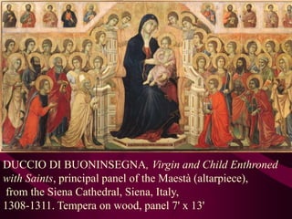 DUCCIO DI BUONINSEGNA, Virgin and Child Enthroned with Saints, principal panel of the Maestà (altarpiece), from the Siena Cathedral, Siena, Italy, 1308-1311. Tempera on wood, panel 7' x 13'
