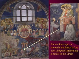 EnricoScrovegni  is shown in the fresco of the Last Judgment presenting a model to the Virgin