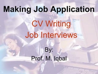 Making Job Application
CV Writing
Job Interviews
By:
Prof. M. Iqbal
 