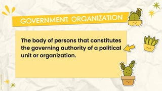 The body of persons that constitutes
the governing authority of a political
unit or organization.
