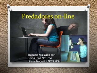 Predadores on-line
Trabalho realizado por:
Bruna Rios Nº6 8ºA
Liliana Nogueira Nº19 8ºA
 