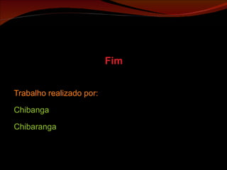 Fim Trabalho realizado por: Chibanga Chibaranga 