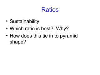 Ratios
• Sustainability
• Which ratio is best? Why?
• How does this tie in to pyramid
  shape?
 