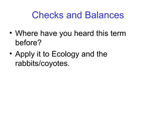 Checks and Balances
• Where have you heard this term
  before?
• Apply it to Ecology and the
  rabbits/coyotes.
 
