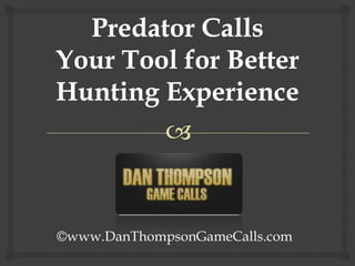 Predator Calls Your Tool for Better Hunting Experience ©www.DanThompsonGameCalls.com 