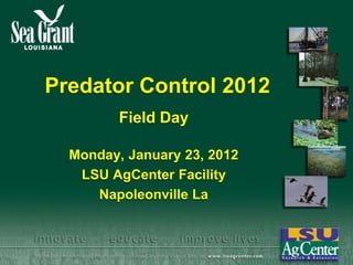 Predator Control 2012
         Field Day

  Monday, January 23, 2012
   LSU AgCenter Facility
     Napoleonville La
 