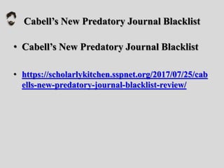 Cabell’s New Predatory Journal Blacklist
• Cabell’s New Predatory Journal Blacklist
• https://scholarlykitchen.sspnet.org/2017/07/25/cab
ells-new-predatory-journal-blacklist-review/
 